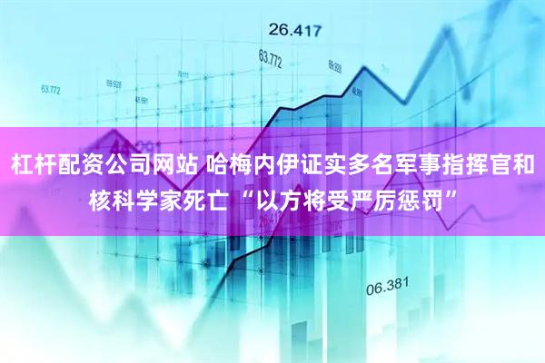 杠杆配资公司网站 哈梅内伊证实多名军事指挥官和核科学家死亡 “以方将受严厉惩罚”
