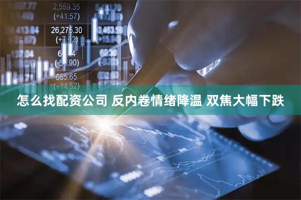 怎么找配资公司 反内卷情绪降温 双焦大幅下跌