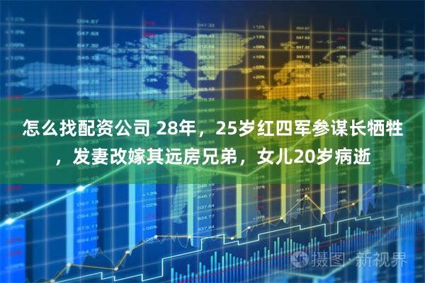 怎么找配资公司 28年，25岁红四军参谋长牺牲，发妻改嫁其远房兄弟，女儿20岁病逝