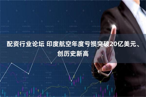 配资行业论坛 印度航空年度亏损突破20亿美元、创历史新高