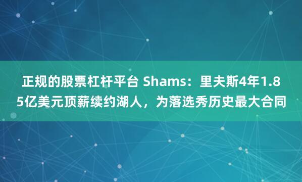正规的股票杠杆平台 Shams：里夫斯4年1.85亿美元顶薪续约湖人，为落选秀历史最大合同
