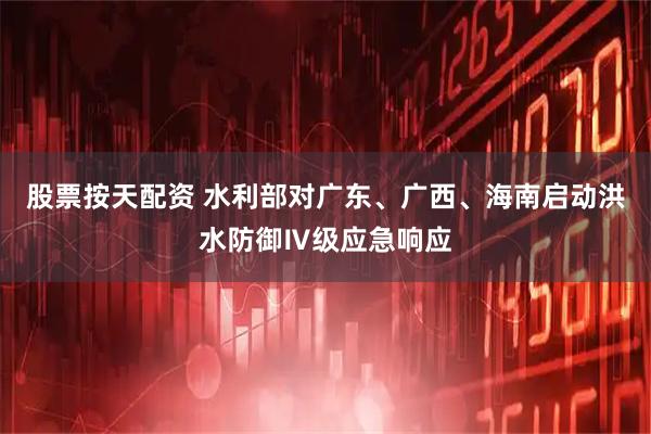 股票按天配资 水利部对广东、广西、海南启动洪水防御Ⅳ级应急响应