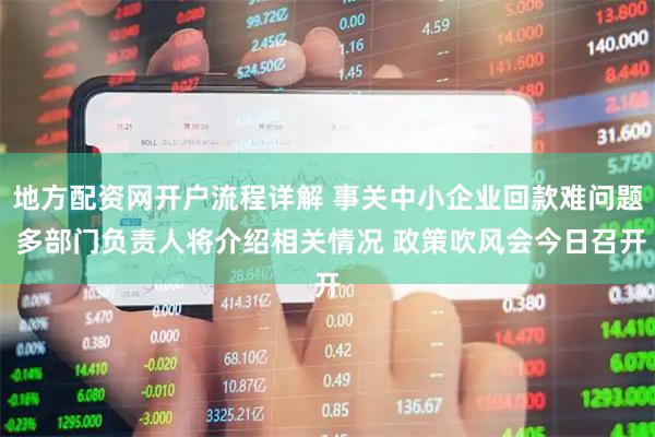 地方配资网开户流程详解 事关中小企业回款难问题 多部门负责人将介绍相关情况 政策吹风会今日召开